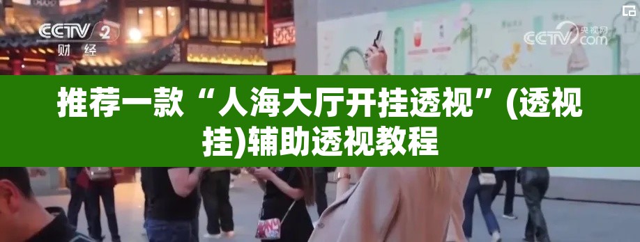 推荐一款“人海大厅开挂透视	”(透视挂)辅助透视教程