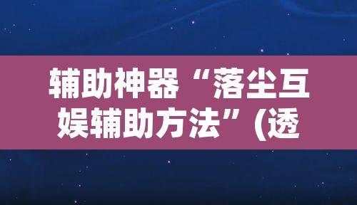 辅助神器“落尘互娱辅助方法”(透视挂)辅助透视教程