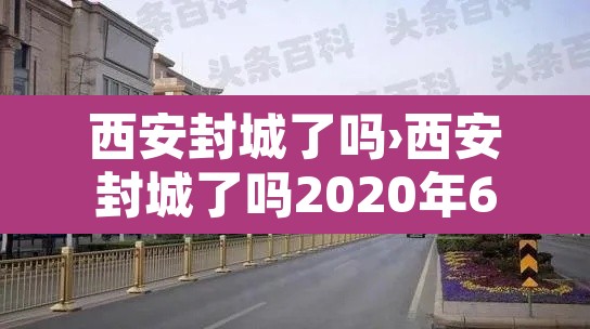 西安封城了吗›西安封城了吗2020年6月