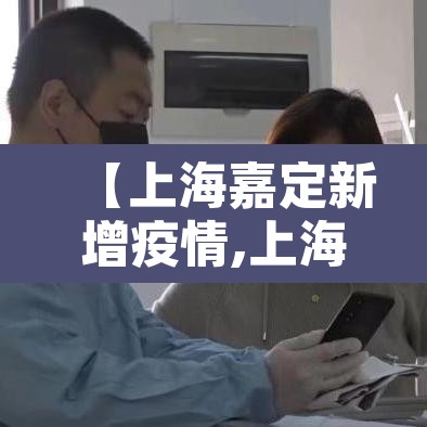 【上海嘉定新增疫情,上海嘉定疑似新冠状病毒】 【上海嘉定新增疫情,上海嘉定疑似新冠状病毒】