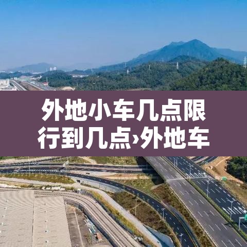 外地小车几点限行到几点›外地车牌几点限行 外地小车几点限行到几点›外地车牌几点限行