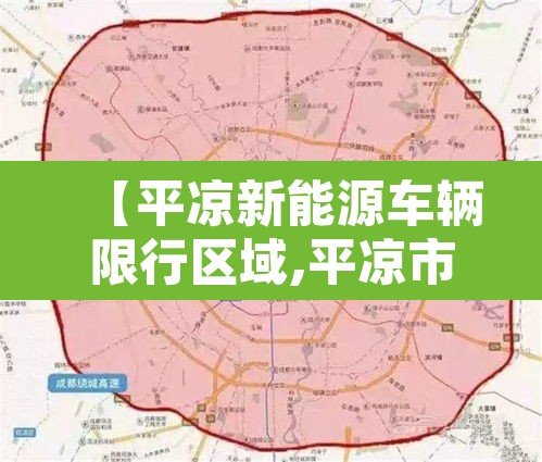 【平凉新能源车辆限行区域,平凉市限行规定】 【平凉新能源车辆限行区域,平凉市限行规定】