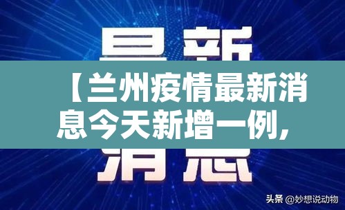 【兰州疫情最新消息今天新增一例,兰州疫情最新通告今天】 【兰州疫情最新消息今天新增一例,兰州疫情最新通告今天】