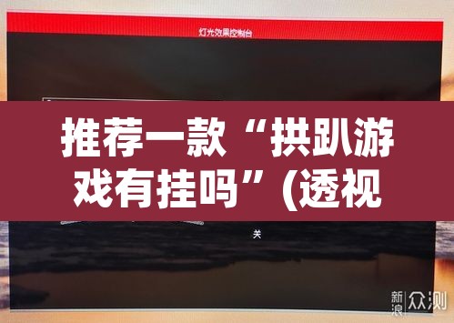 推荐一款“拱趴游戏有挂吗”(透视挂)辅助透视教程