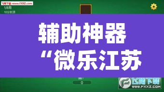 辅助神器“微乐江苏麻将万能开挂器”(透视挂)辅助透视教程