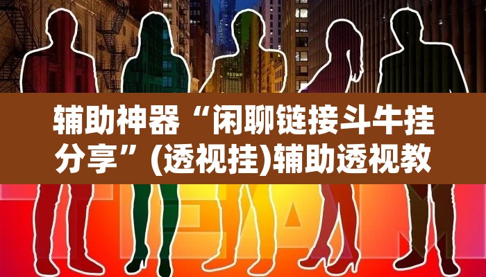 辅助神器“闲聊链接斗牛挂分享”(透视挂)辅助透视教程