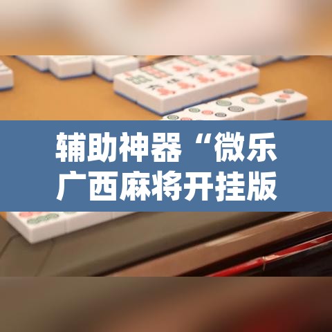 辅助神器“微乐广西麻将开挂版本软件”(透视挂)辅助透视教程