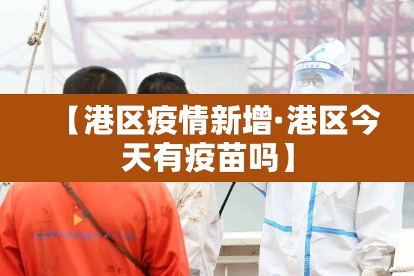 【港区疫情新增·港区今天有疫苗吗】 【港区疫情新增·港区今天有疫苗吗】