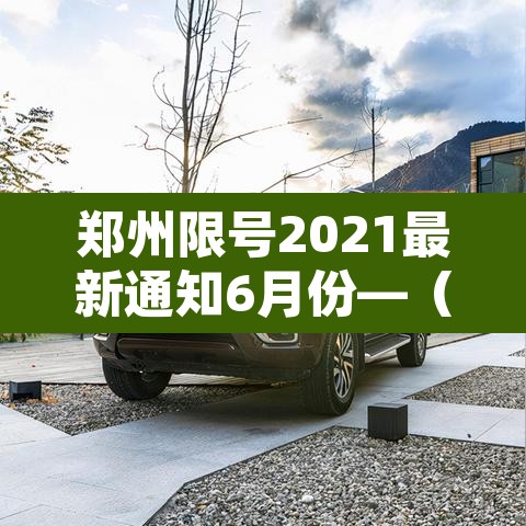 郑州限号2021最新通知6月份—(郑州限号2021限号时间) 郑州限号2021最新通知6月份—(郑州限号2021限号时间)
