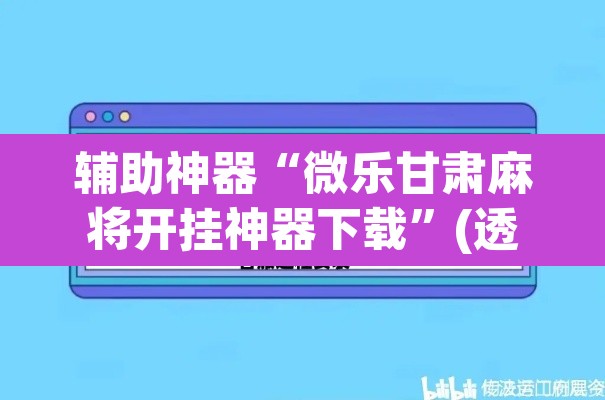 辅助神器“微乐甘肃麻将开挂神器下载	”(透视挂)辅助透视教程