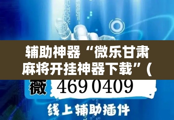 辅助神器“微乐甘肃麻将开挂神器下载”(透视挂)辅助透视教程