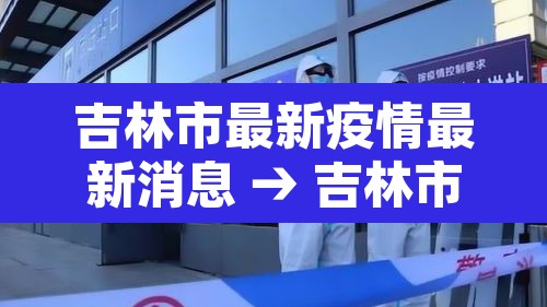 吉林市最新疫情最新消息 → 吉林市疫情最新情况今日新增 吉林市最新疫情最新消息 → 吉林市疫情最新情况今日新增