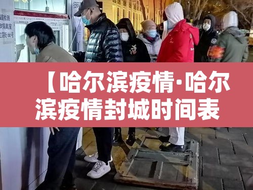 【哈尔滨疫情·哈尔滨疫情封城时间表】 【哈尔滨疫情·哈尔滨疫情封城时间表】