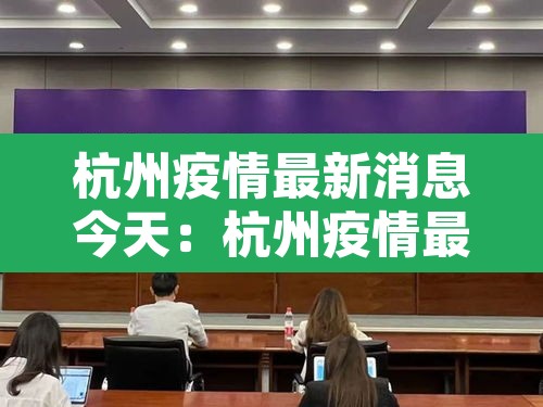 杭州疫情最新消息今天:杭州疫情最新情况发布 杭州疫情最新消息今天:杭州疫情最新情况发布