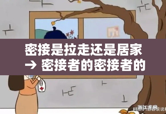 密接是拉走还是居家 → 密接者的密接者的密接者需要集中隔离吗 密接是拉走还是居家 → 密接者的密接者的密接者需要集中隔离吗
