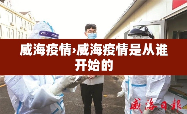 威海疫情›威海疫情是从谁开始的 威海疫情›威海疫情是从谁开始的