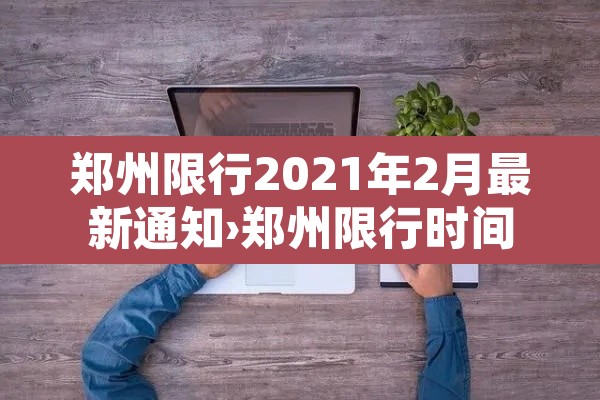郑州限行2021年2月最新通知›郑州限行时间新规2021年2月日历 郑州限行2021年2月最新通知›郑州限行时间新规2021年2月日历