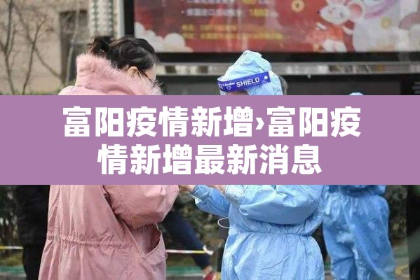 富阳疫情新增›富阳疫情新增最新消息 富阳疫情新增›富阳疫情新增最新消息