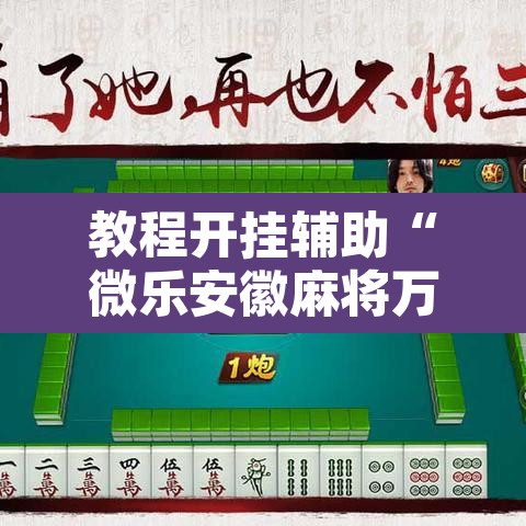 教程开挂辅助“微乐安徽麻将万能开挂器通用版	”其实确实有挂