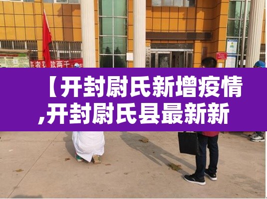 【开封尉氏新增疫情,开封尉氏县最新新闻】 【开封尉氏新增疫情,开封尉氏县最新新闻】