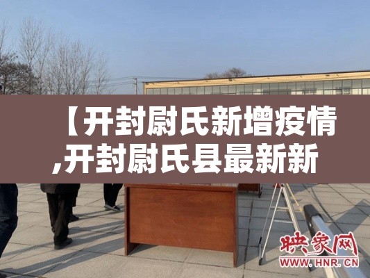 【开封尉氏新增疫情,开封尉氏县最新新闻】 【开封尉氏新增疫情,开封尉氏县最新新闻】