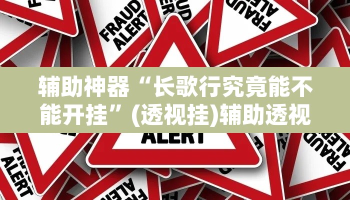 辅助神器“长歌行究竟能不能开挂”(透视挂)辅助透视教程
