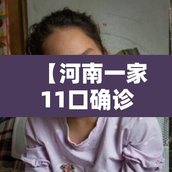【河南一家11口确诊·河南一家11人确诊】 【河南一家11口确诊·河南一家11人确诊】