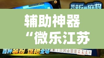 辅助神器“微乐江苏麻将开挂神器ios”(透视挂)辅助透视教程