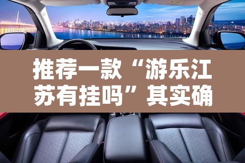推荐一款“游乐江苏有挂吗”其实确实有挂