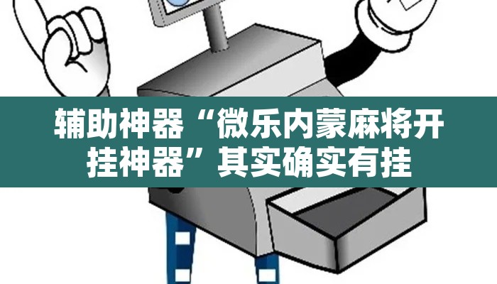 辅助神器“微乐内蒙麻将开挂神器	”其实确实有挂