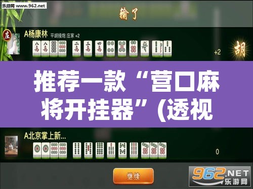 推荐一款“营口麻将开挂器	”(透视挂)辅助透视教程