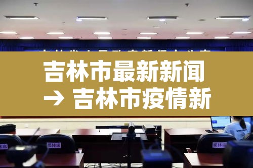 吉林市最新新闻 → 吉林市疫情新闻 吉林市最新新闻 → 吉林市疫情新闻