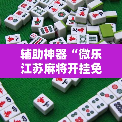 辅助神器“微乐江苏麻将开挂免费下载安装”(透视)其实确实有挂