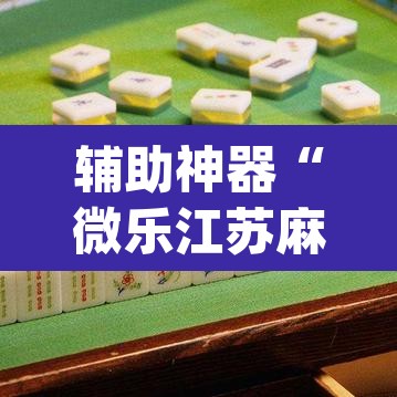 辅助神器“微乐江苏麻将开挂免费下载安装”(透视)其实确实有挂