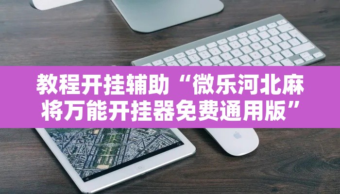 教程开挂辅助“微乐河北麻将万能开挂器免费通用版”附辅助神器开挂脚本详细步骤