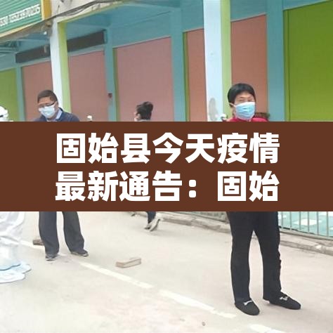 固始县今天疫情最新通告:固始县今日疫情 固始县今天疫情最新通告:固始县今日疫情