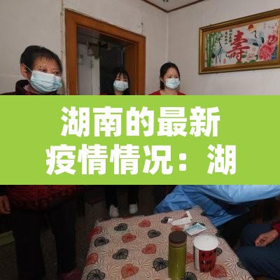 湖南的最新疫情情况:湖南最新疫情数据报告 湖南的最新疫情情况:湖南最新疫情数据报告