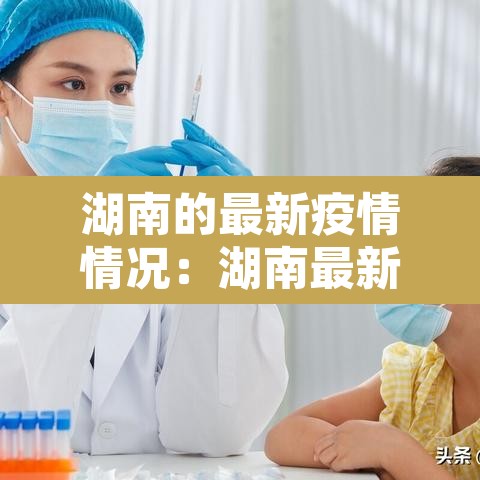 湖南的最新疫情情况:湖南最新疫情数据报告 湖南的最新疫情情况:湖南最新疫情数据报告