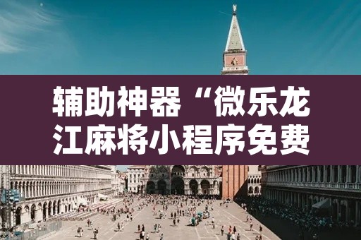 辅助神器“微乐龙江麻将小程序免费挂”其实确实有挂