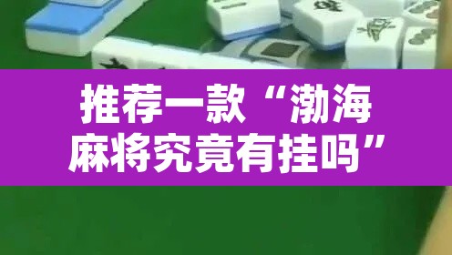 推荐一款“渤海麻将究竟有挂吗	”其实确实有挂