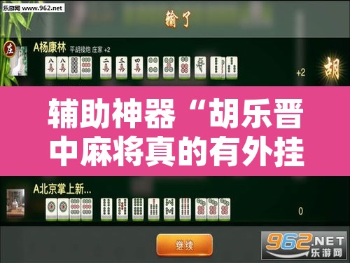 辅助神器“胡乐晋中麻将真的有外挂吗”其实确实有挂