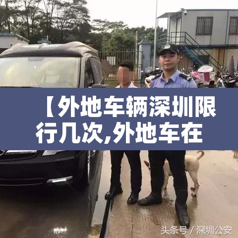 【外地车辆深圳限行几次,外地车在深圳限行有几次机会】 【外地车辆深圳限行几次,外地车在深圳限行有几次机会】