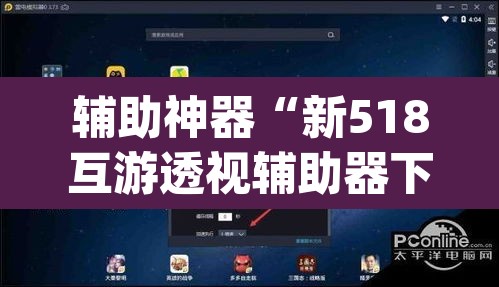 辅助神器“新518互游透视辅助器下载”(透视)其实确实有挂