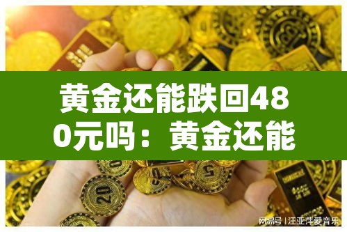 黄金还能跌回480元吗：黄金还能再降价吗