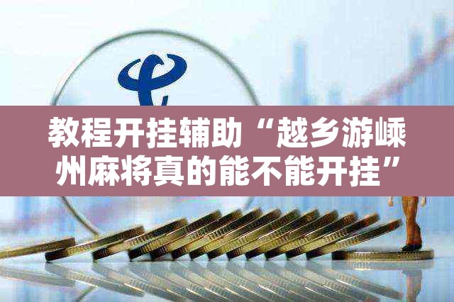 教程开挂辅助“越乡游嵊州麻将真的能不能开挂	”其实确实有挂