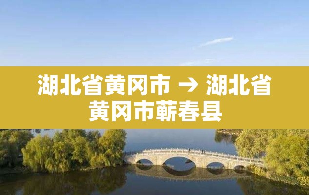 湖北省黄冈市 → 湖北省黄冈市蕲春县