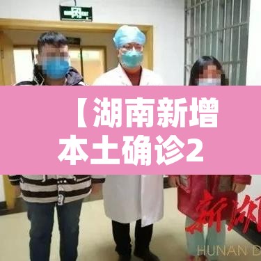 【湖南新增本土确诊2例,湖南新增确诊病例2例】 【湖南新增本土确诊2例,湖南新增确诊病例2例】