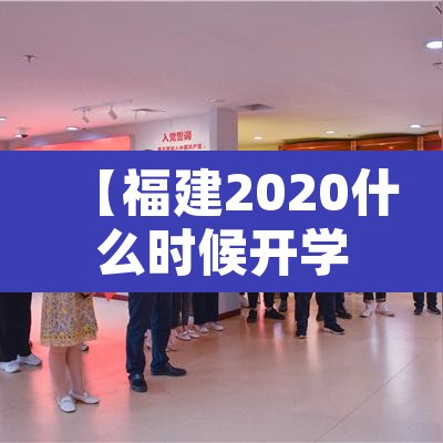【福建2020什么时候开学·福建2020几号开学】
