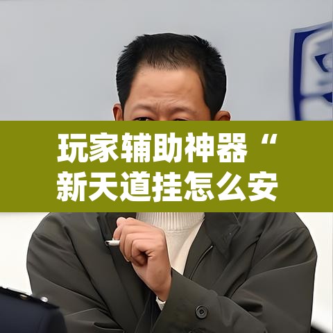 玩家辅助神器“新天道挂怎么安装	”(透视挂)辅助透视教程