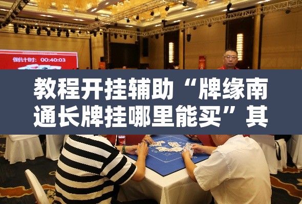 教程开挂辅助“牌缘南通长牌挂哪里能买”其实确实有挂